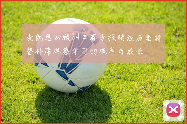 麦凯恩回顾24年赛季报销经历坚持替补席观察学习的艰辛与成长