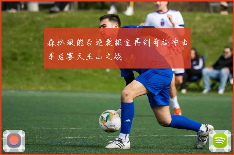森林狼能否逆袭掘金再创奇迹冲击季后赛天王山之战