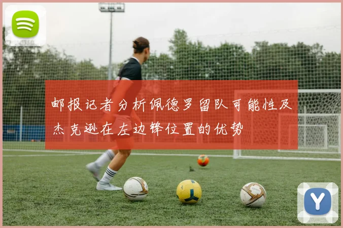邮报记者分析佩德罗留队可能性及杰克逊在左边锋位置的优势