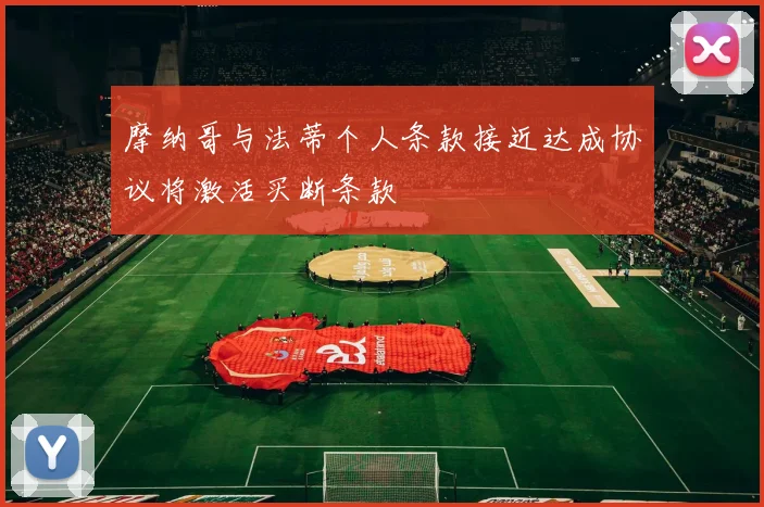 摩纳哥与法蒂个人条款接近达成协议将激活买断条款