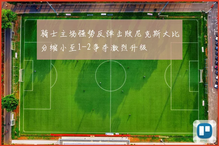 骑士主场强势反弹击败尼克斯大比分缩小至1-2争夺激烈升级