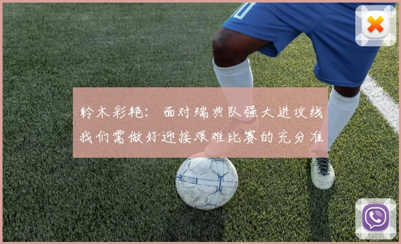 铃木彩艳：面对瑞典队强大进攻线我们需做好迎接艰难比赛的充分准备