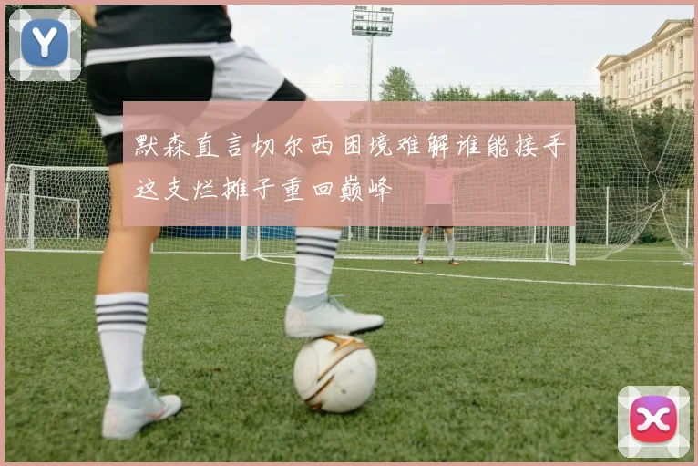 默森直言切尔西困境难解谁能接手这支烂摊子重回巅峰